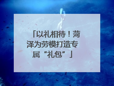 以礼相待！菏泽为劳模打造专属“礼包”