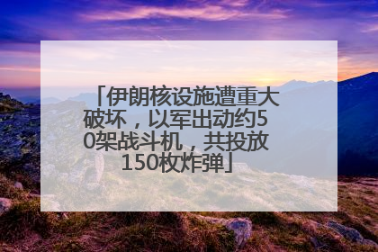 伊朗核设施遭重大破坏，以军出动约50架战斗机，共投放150枚炸弹