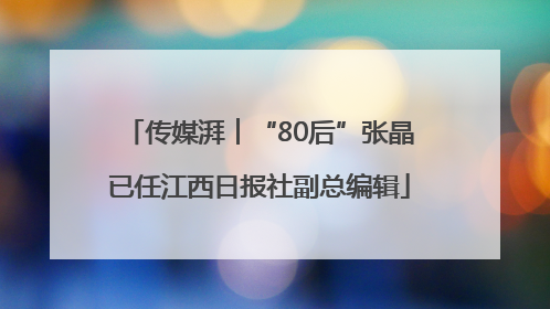 传媒湃︱“80后”张晶已任江西日报社副总编辑