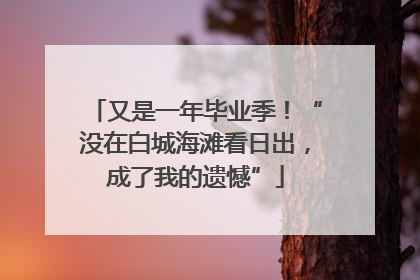 又是一年毕业季！“没在白城海滩看日出，成了我的遗憾”