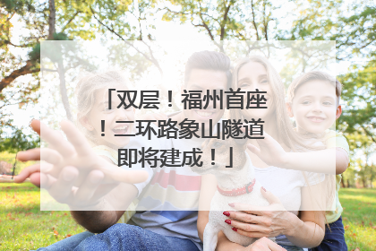 双层！福州首座！二环路象山隧道即将建成！