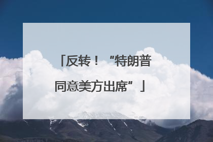 反转！“特朗普同意美方出席”