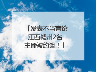 发表不当言论 江西赣州2名主播被约谈！