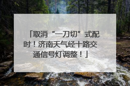 取消“一刀切”式配时！济南天气经十路交通信号灯调整！