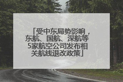 受中东局势影响，东航、国航、深航等5家航空公司发布相关航线退改政策