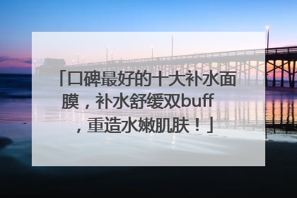 口碑最好的十大补水面膜，补水舒缓双buff，重造水嫩肌肤！