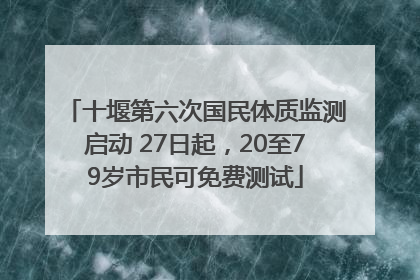 十堰第六次国民体质监测启动 27日起，20至79岁市民可免费测试