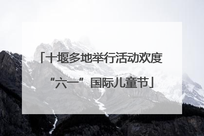 十堰多地举行活动欢度“六一”国际儿童节