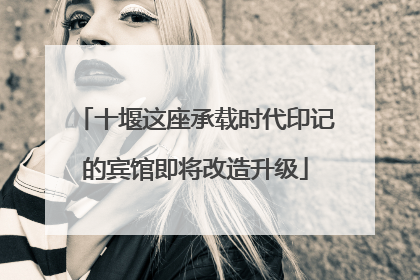 十堰这座承载时代印记的宾馆即将改造升级