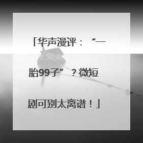 华声漫评：“一胎99子”？微短剧可别太离谱！