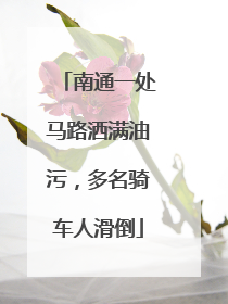 南通一处马路洒满油污，多名骑车人滑倒