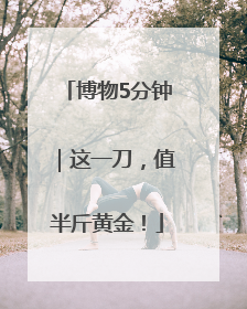博物5分钟｜这一刀，值半斤黄金！