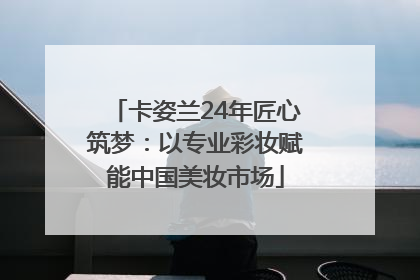 卡姿兰24年匠心筑梦：以专业彩妆赋能中国美妆市场