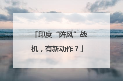 印度“阵风”战机，有新动作？