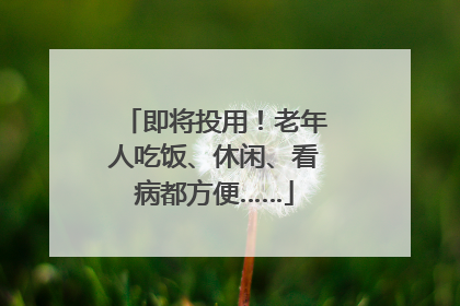 即将投用！老年人吃饭、休闲、看病都方便……