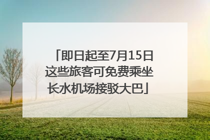即日起至7月15日 这些旅客可免费乘坐长水机场接驳大巴