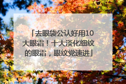去眼袋公认好用10大眼霜！十大淡化细纹的眼霜，眼纹党速进