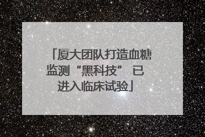 厦大团队打造血糖监测“黑科技” 已进入临床试验