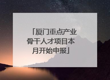 厦门重点产业骨干人才项目本月开始申报