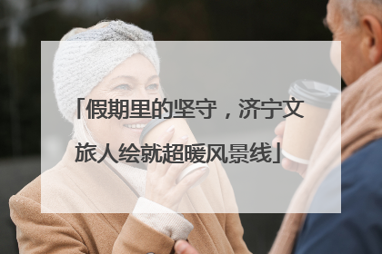 假期里的坚守，济宁文旅人绘就超暖风景线