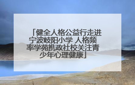 健全人格公益行走进宁波岐阳小学 人格频率学苑携政社校关注青少年心理健康
