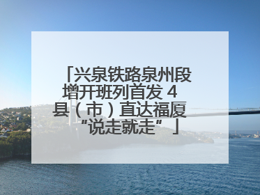 兴泉铁路泉州段增开班列首发 4县（市）直达福厦“说走就走”