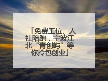 免费工位、人社陪跑，宁波江北“青创屿”等你拎包创业