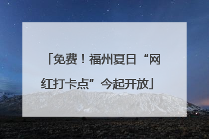 免费！福州夏日“网红打卡点”今起开放