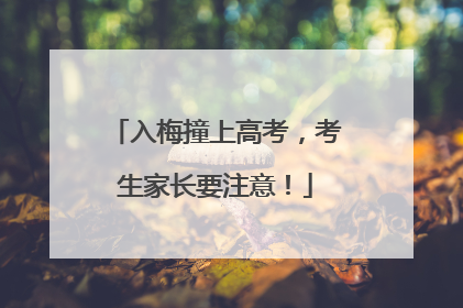 入梅撞上高考，考生家长要注意！