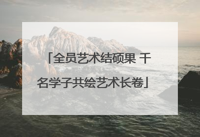全员艺术结硕果 千名学子共绘艺术长卷