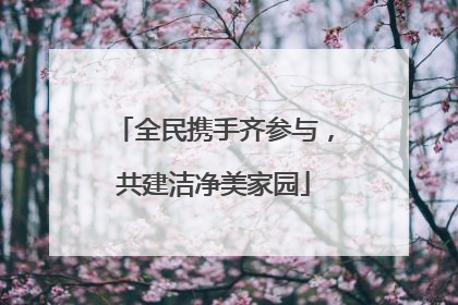 全民携手齐参与，共建洁净美家园