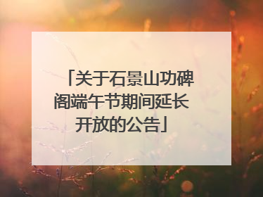 关于石景山功碑阁端午节期间延长开放的公告