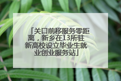 关口前移服务零距离，新乡在13所驻新高校设立毕业生就业创业服务站