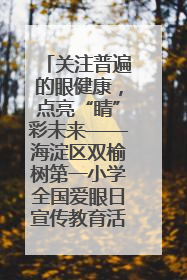 关注普遍的眼健康，点亮“睛”彩未来——海淀区双榆树第一小学全国爱眼日宣传教育活动