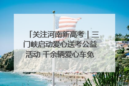 关注河南新高考｜三门峡启动爱心送考公益活动 千余辆爱心车免费护航高考路