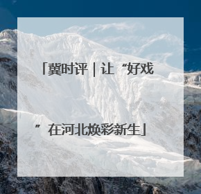 冀时评｜让“好戏”在河北焕彩新生