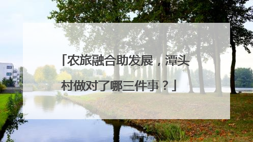 农旅融合助发展，潭头村做对了哪三件事？