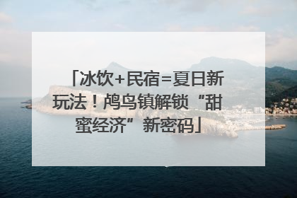 冰饮+民宿=夏日新玩法！鸬鸟镇解锁“甜蜜经济”新密码