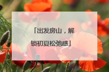 出发房山，解锁初夏松弛感