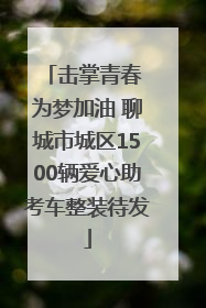 击掌青春 为梦加油 聊城市城区1500辆爱心助考车整装待发
