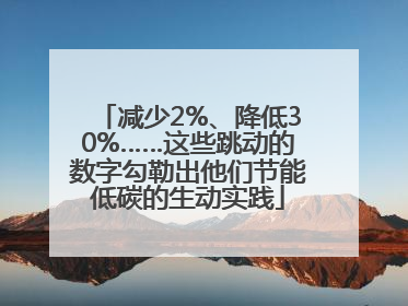 减少2%、降低30%……这些跳动的数字勾勒出他们节能低碳的生动实践