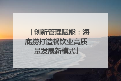 创新管理赋能：海底捞打造餐饮业高质量发展新模式