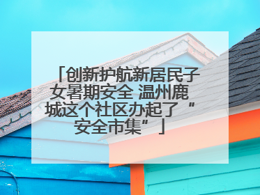创新护航新居民子女暑期安全 温州鹿城这个社区办起了“安全市集”