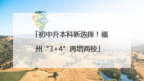 初中升本科新选择！福州“3+4”再增两校