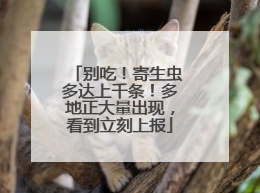 别吃！寄生虫多达上千条！多地正大量出现，看到立刻上报