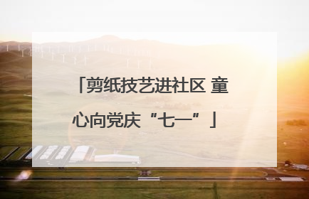 剪纸技艺进社区 童心向党庆“七一”