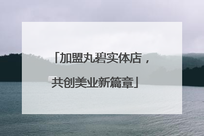 加盟丸碧实体店，共创美业新篇章