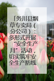 务川县烟草专卖局（分公司）：多形式开展“安全生产月”活动，切实筑牢安全生产防线