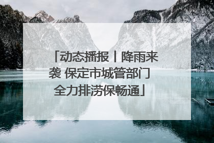 动态播报丨降雨来袭 保定市城管部门全力排涝保畅通