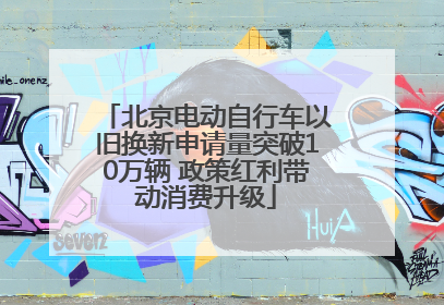 北京电动自行车以旧换新申请量突破10万辆 政策红利带动消费升级